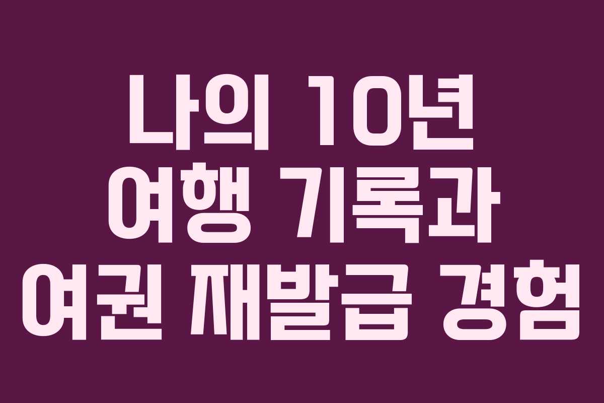 나의 10년 여행 기록과 여권 재발급 경험
