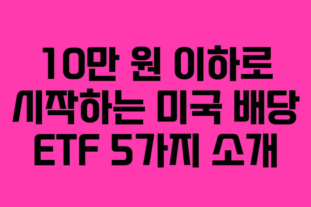 10만 원 이하로 시작하는 미국 배당 ETF 5가지 소개