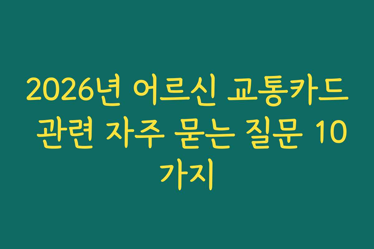 2026년 어르신 교통카드 관련 자주 묻는 질문 10가지