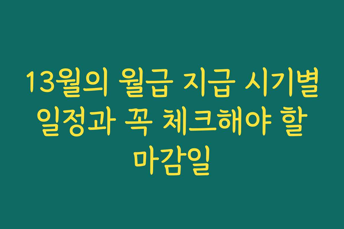 13월의 월급 지급 시기별 일정과 꼭 체크해야 할 마감일