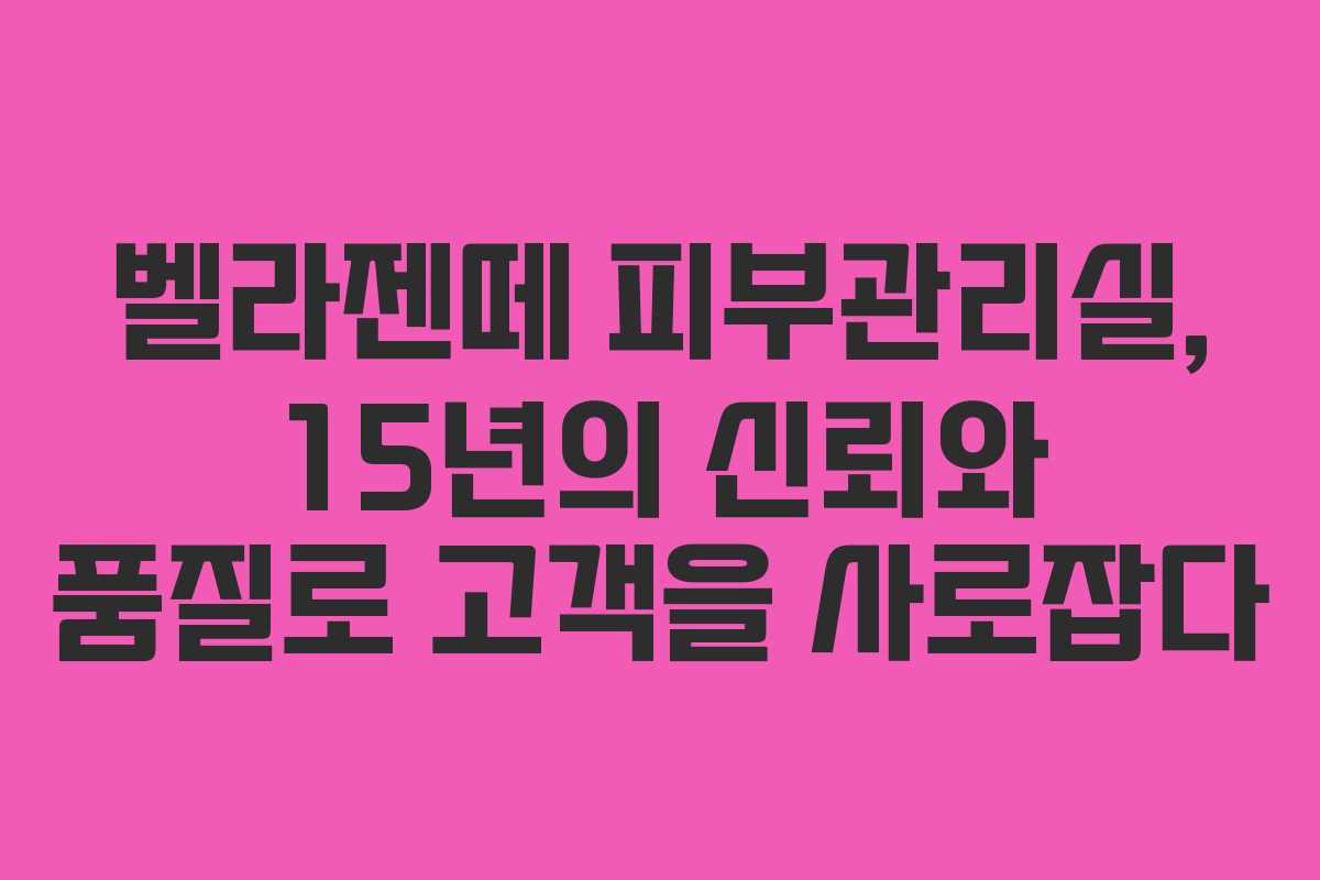 벨라젠떼 피부관리실, 15년의 신뢰와 품질로 고객을 사로잡다