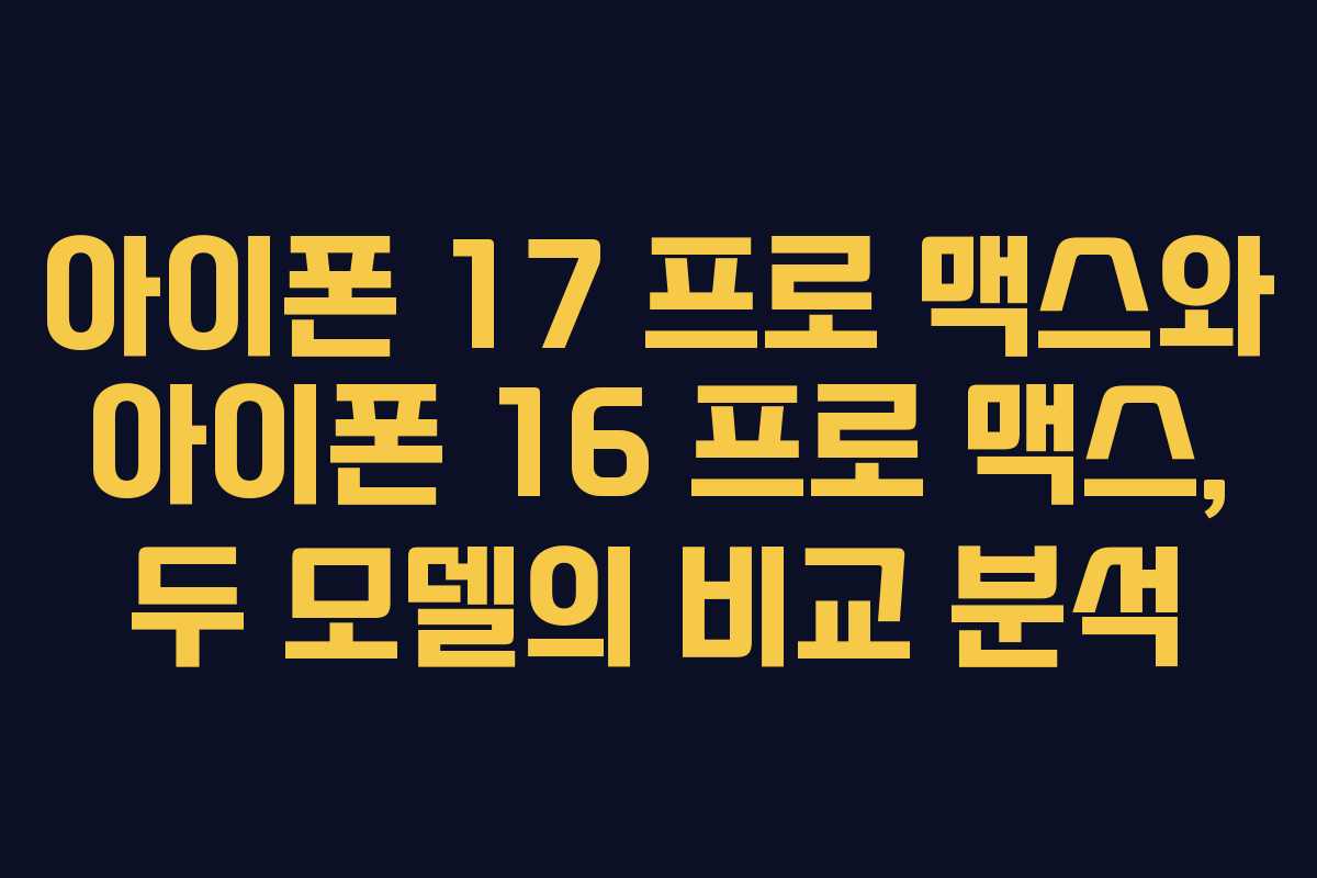 아이폰 17 프로 맥스와 아이폰 16 프로 맥스, 두 모델의 비교 분석
