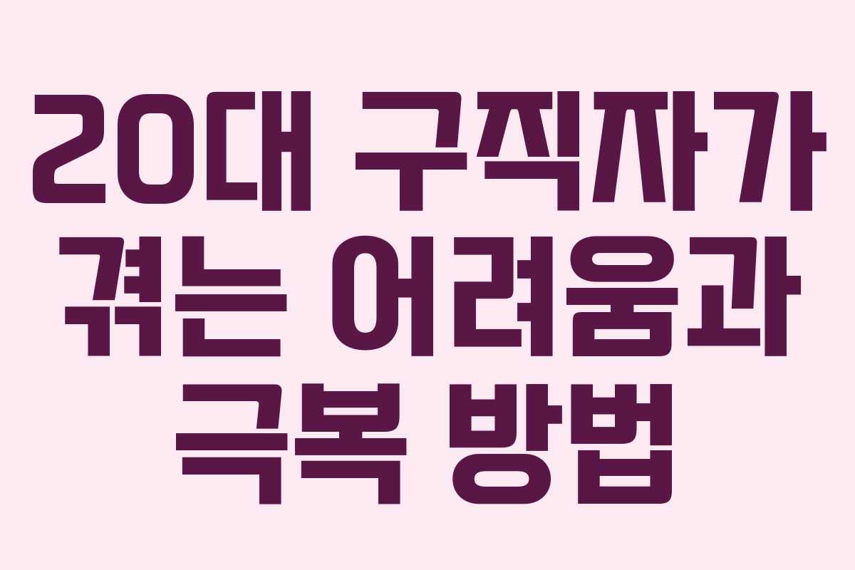 20대 구직자가 겪는 어려움과 극복 방법