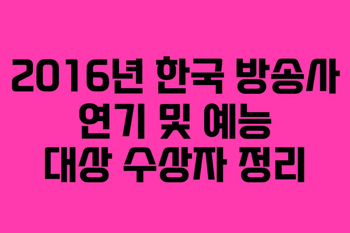2016년 한국 방송사 연기 및 예능 대상 수상자 정리