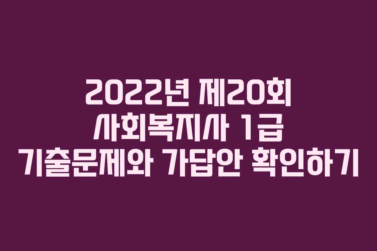 2022년 제20회 사회복지사 1급 기출문제와 가답안 확인하기