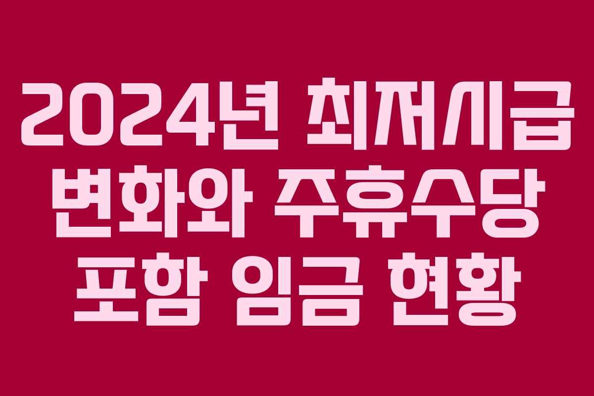 2024년 최저시급 변화와 주휴수당 포함 임금 현황