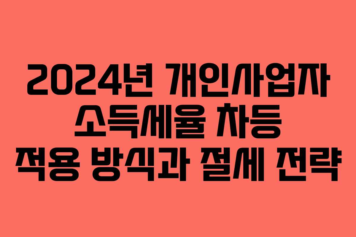 2024년 개인사업자 소득세율 차등 적용 방식과 절세 전략