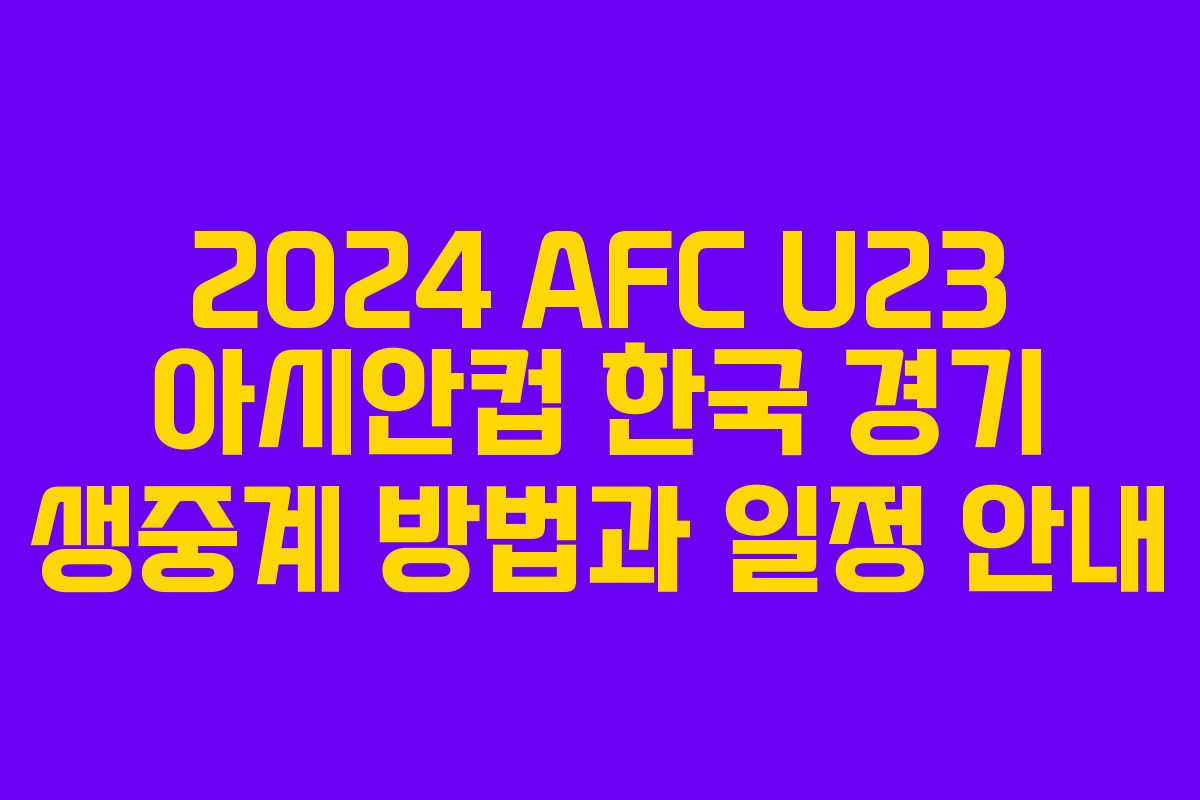 2024 AFC U23 아시안컵 한국 경기 생중계 방법과 일정 안내