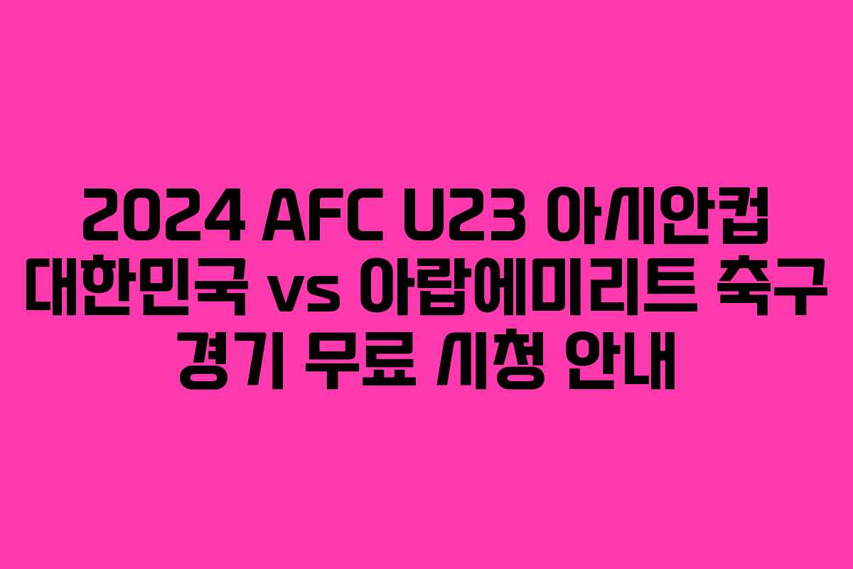 2024 AFC U23 아시안컵 대한민국 vs 아랍에미리트 축구 경기 무료 시청 안내