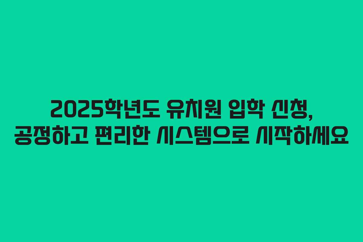 2025학년도 유치원 입학 신청, 공정하고 편리한 시스템으로 시작하세요