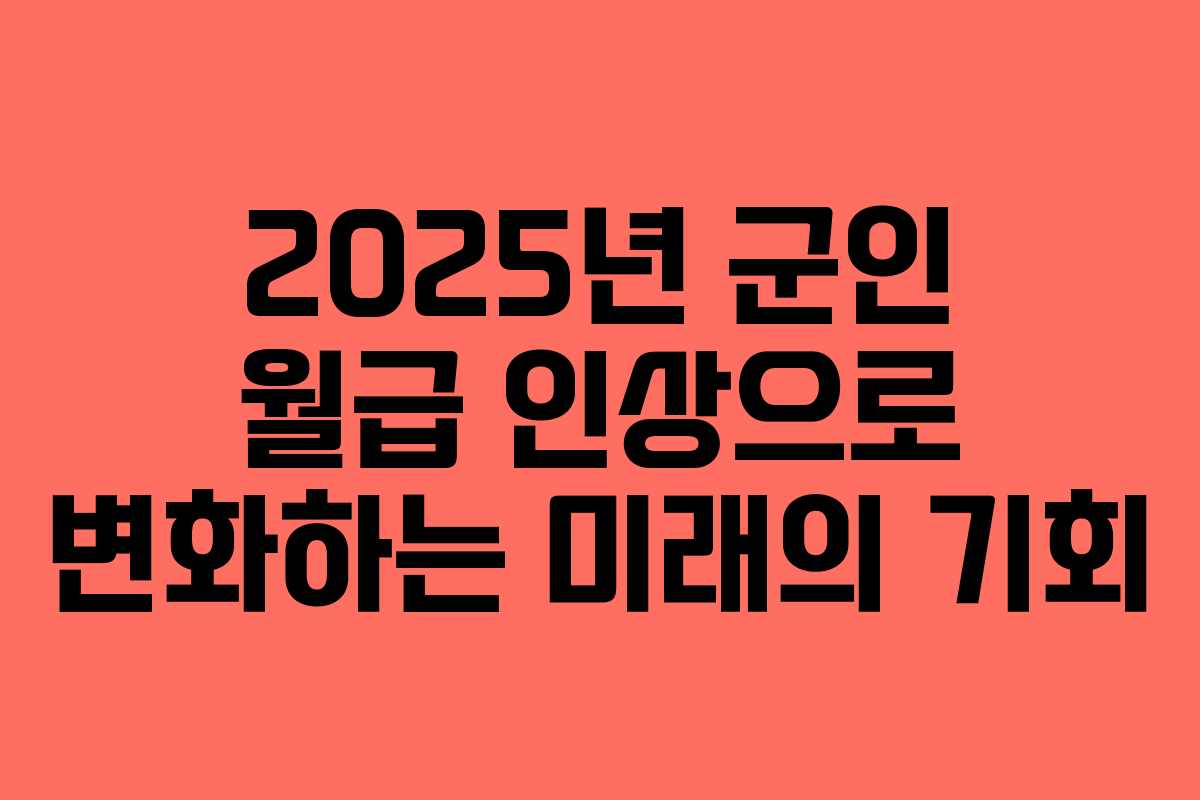 2025년 군인 월급 인상으로 변화하는 미래의 기회