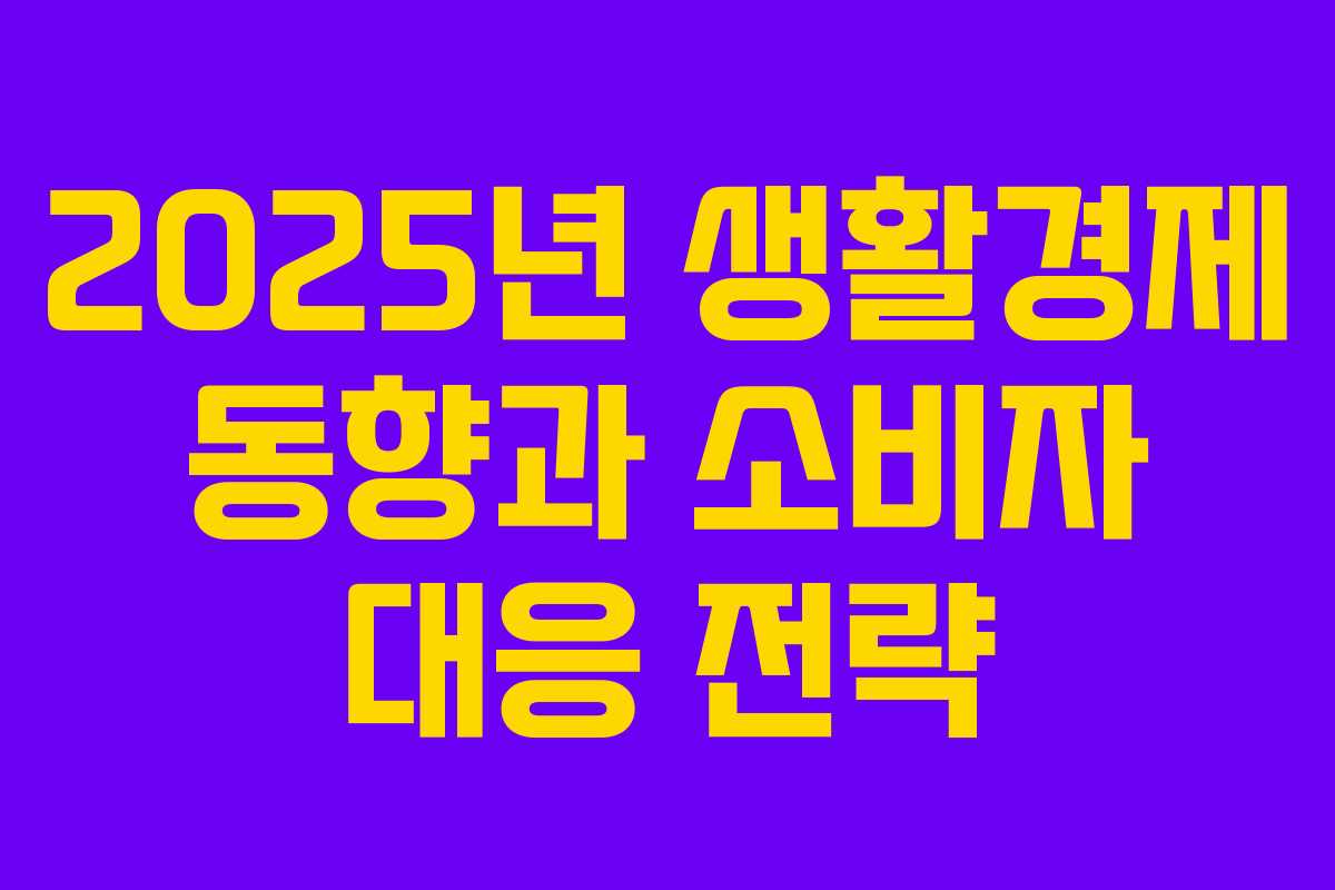 2025년 생활경제 동향과 소비자 대응 전략
