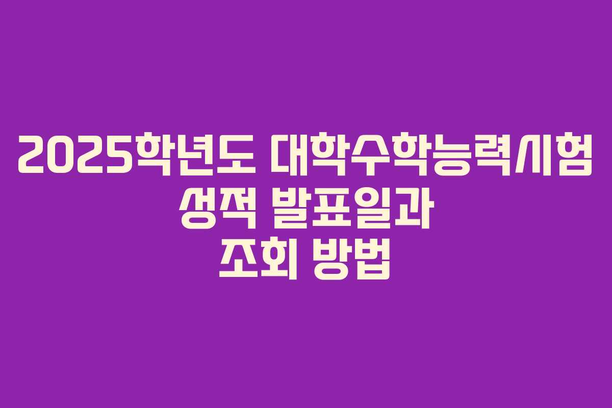 2025학년도 대학수학능력시험 성적 발표일과 조회 방법