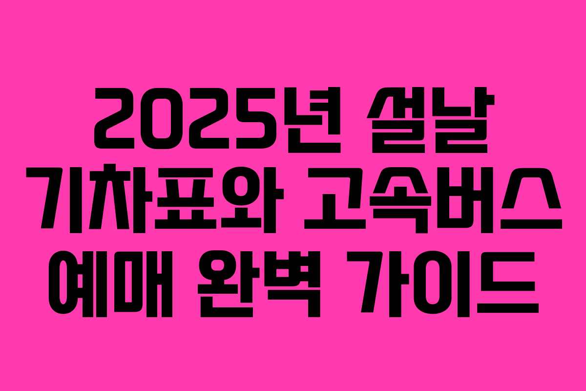 2025년 설날 기차표와 고속버스 예매 완벽 가이드