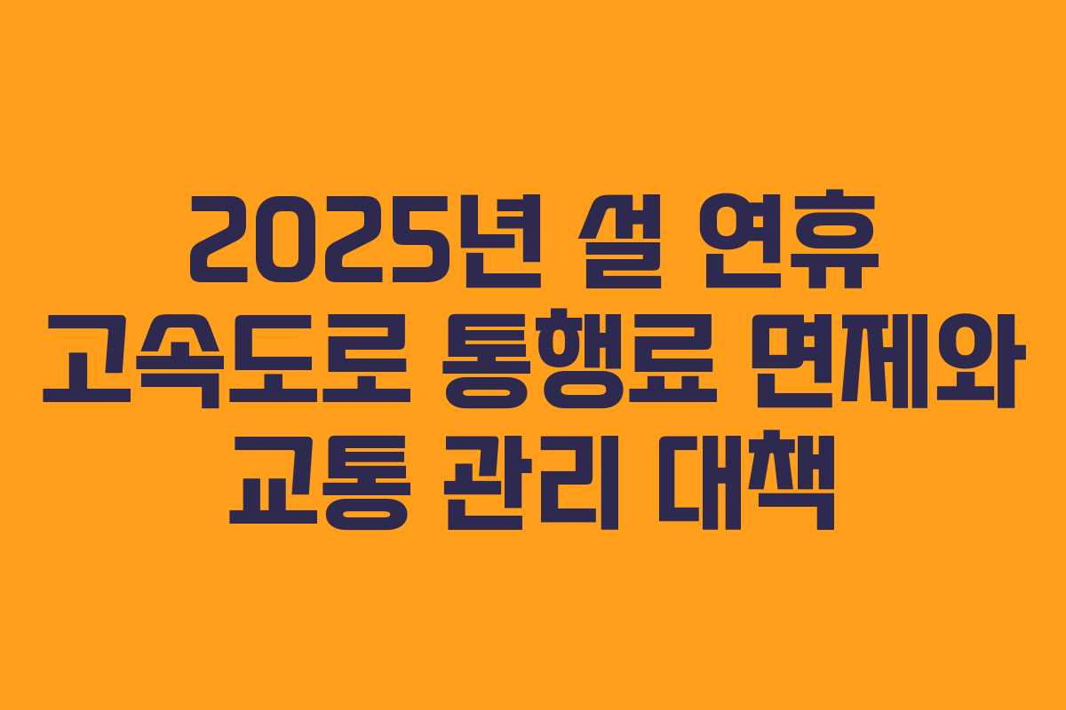 2025년 설 연휴 고속도로 통행료 면제와 교통 관리 대책