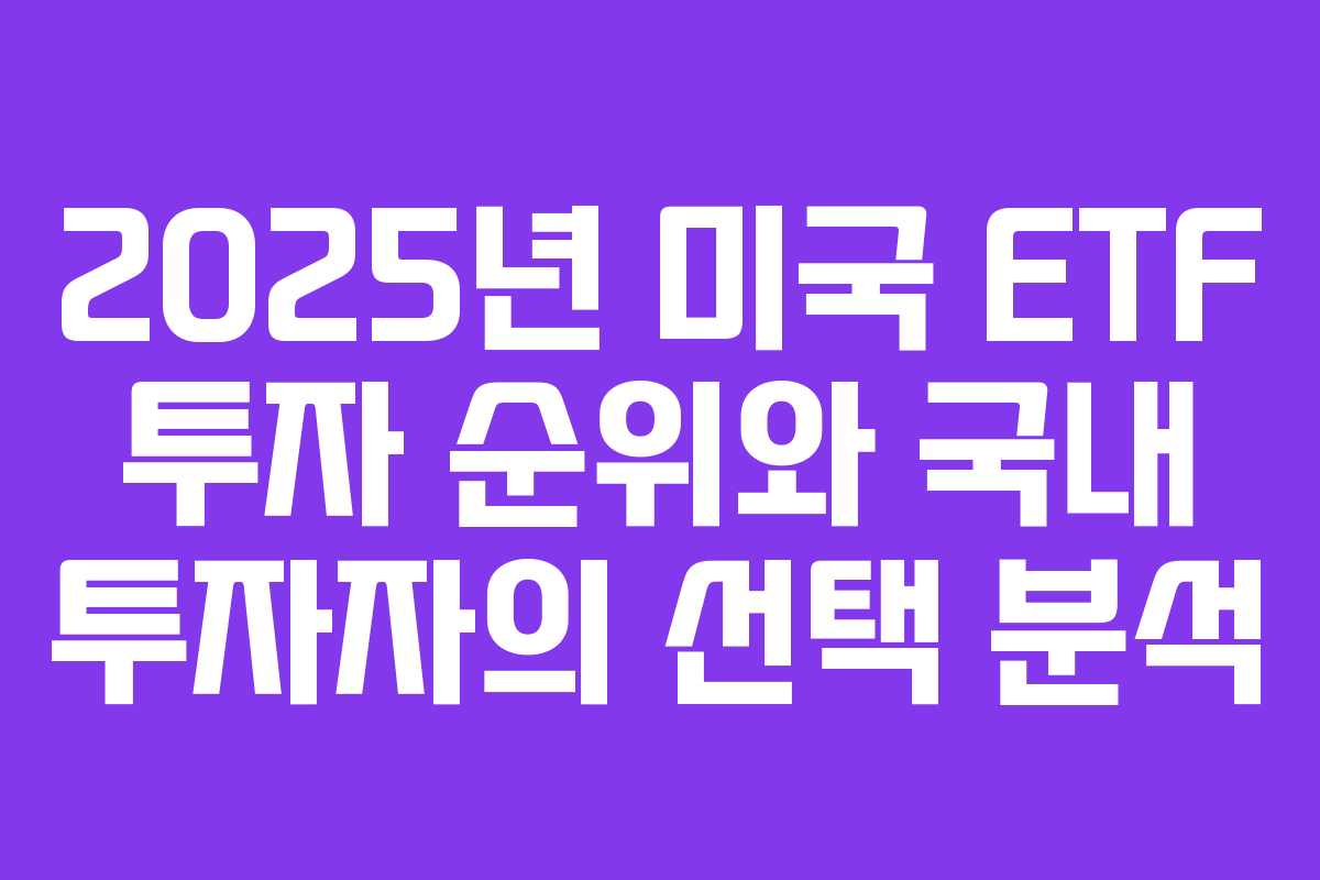2025년 미국 ETF 투자 순위와 국내 투자자의 선택 분석