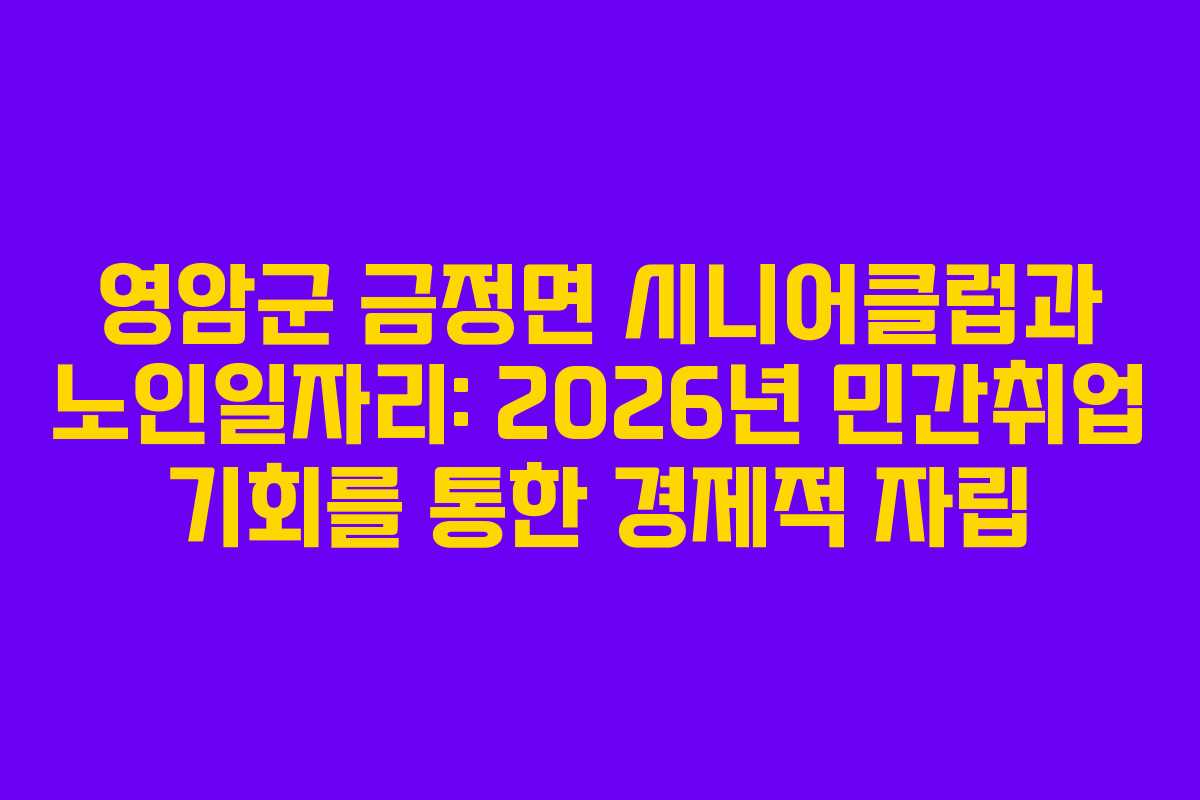 영암군 금정면 시니어클럽과 노인일자리: 2026년 민간취업 기회를 통한 경제적 자립