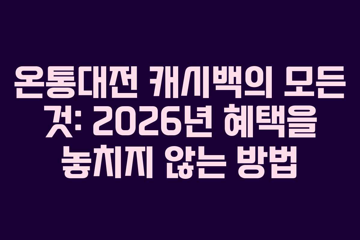 온통대전 캐시백의 모든 것: 2026년 혜택을 놓치지 않는 방법