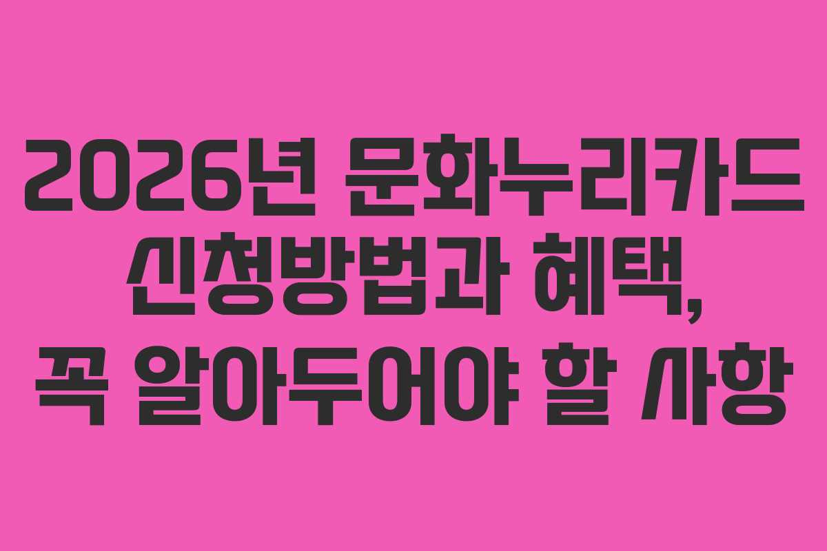 2026년 문화누리카드 신청방법과 혜택, 꼭 알아두어야 할 사항