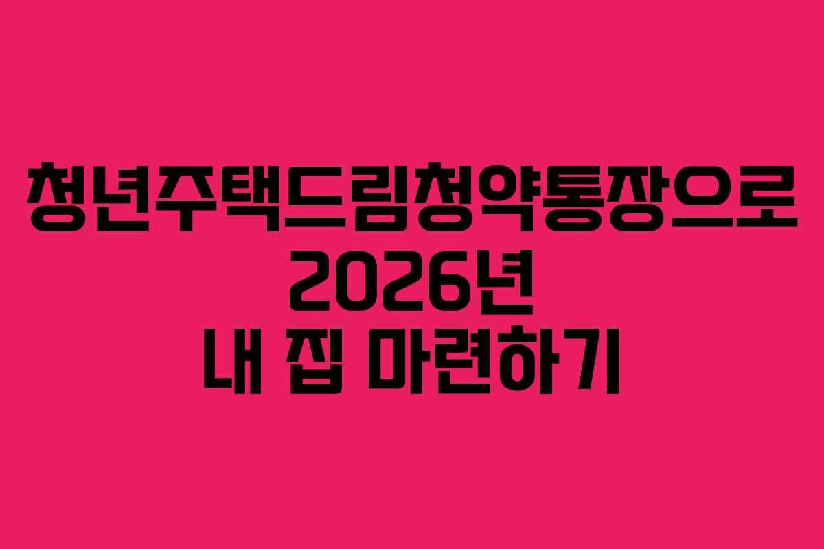 청년주택드림청약통장으로 2026년 내 집 마련하기