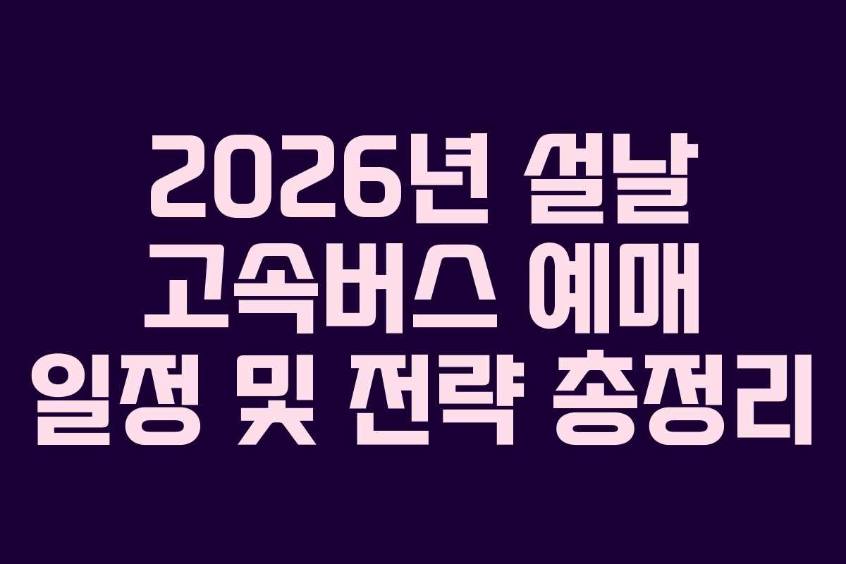 2026년 설날 고속버스 예매 일정 및 전략 총정리