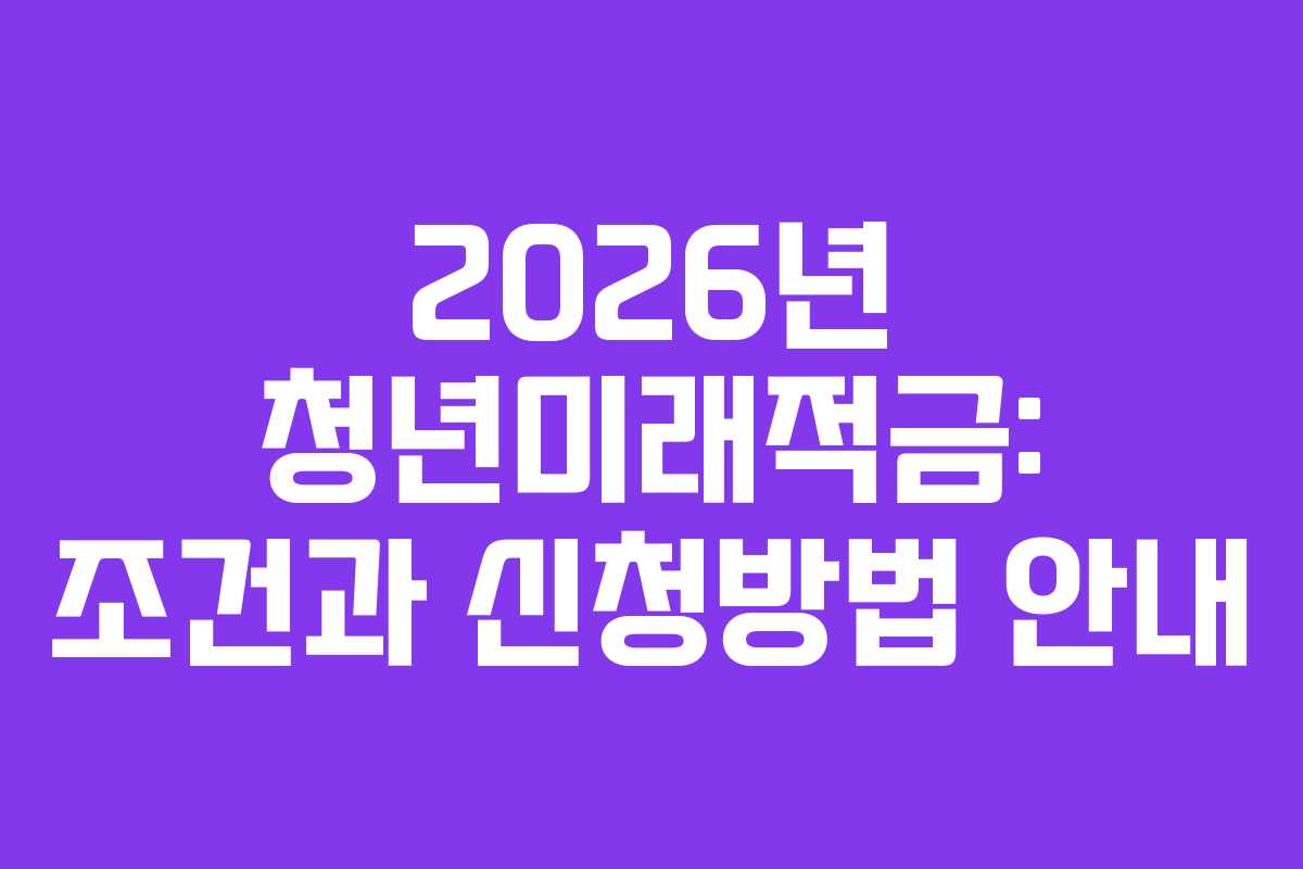 2026년 청년미래적금: 조건과 신청방법 안내