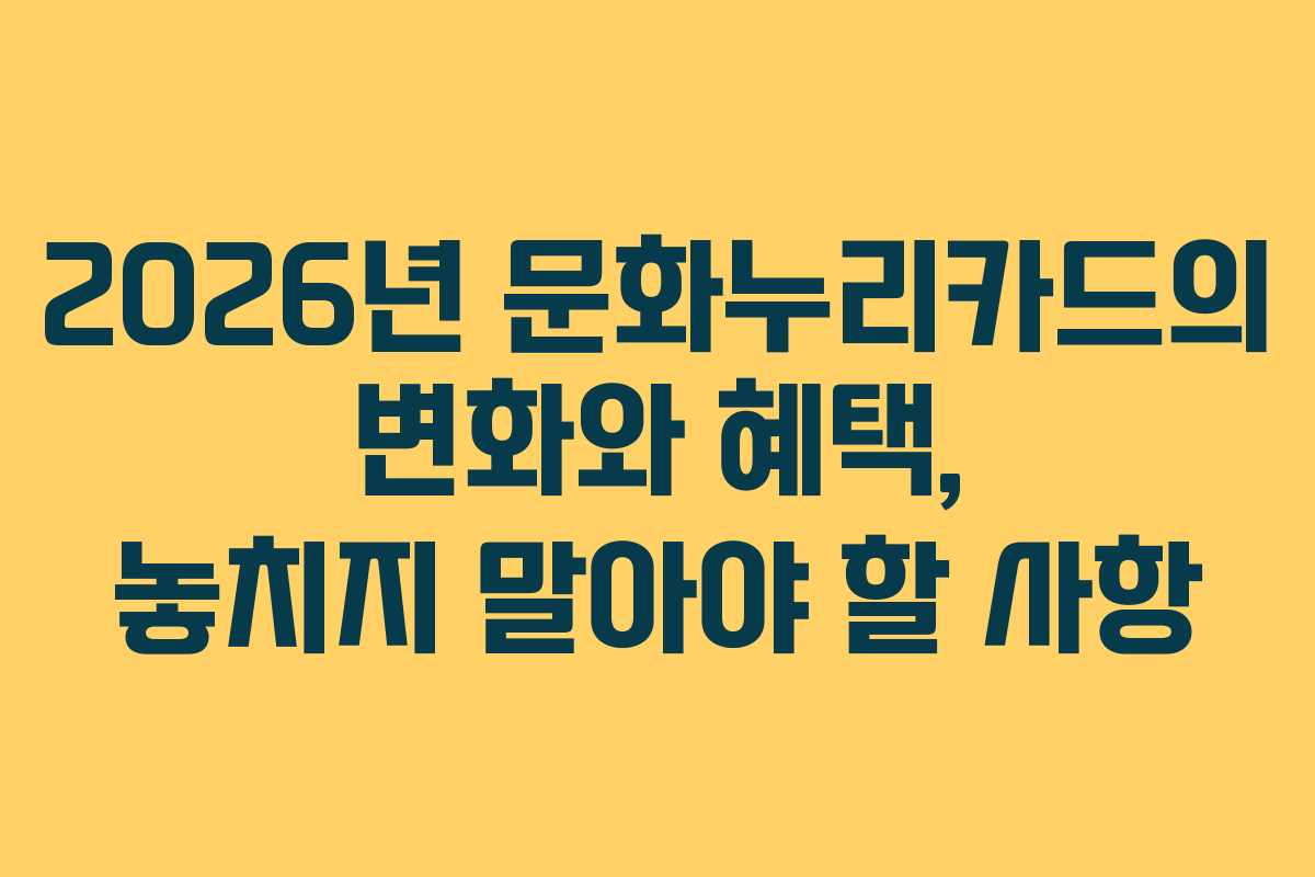 2026년 문화누리카드의 변화와 혜택, 놓치지 말아야 할 사항