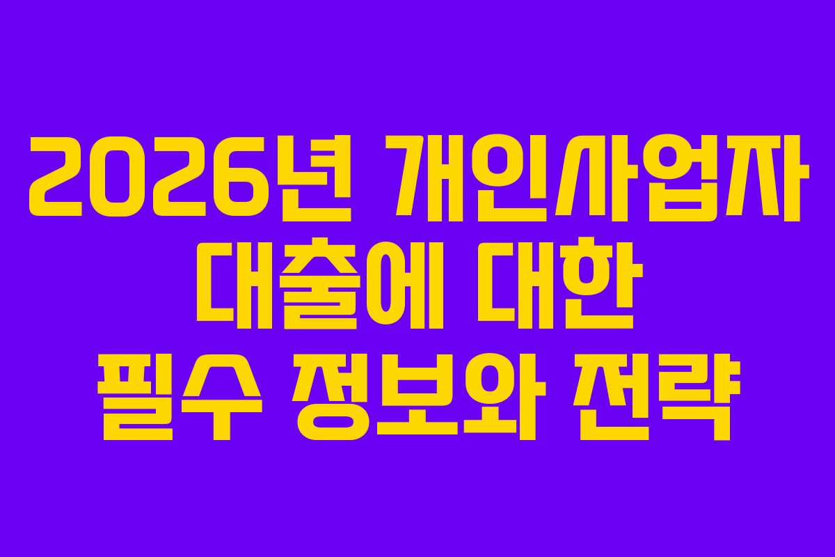 2026년 개인사업자 대출에 대한 필수 정보와 전략