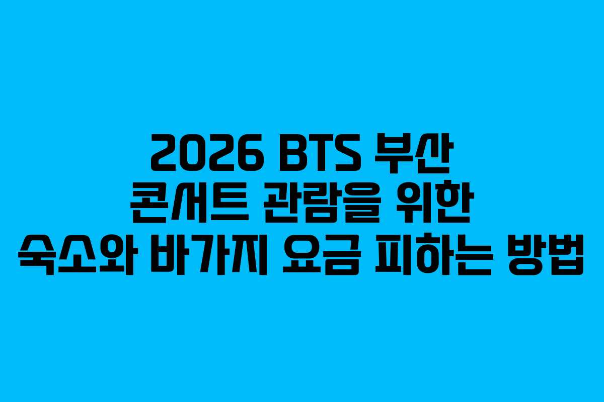 2026 BTS 부산 콘서트 관람을 위한 숙소와 바가지 요금 피하는 방법