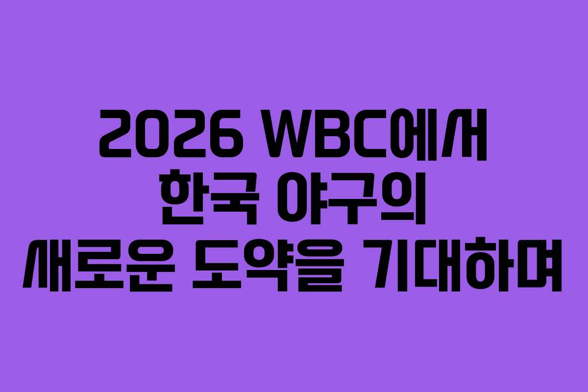 2026 WBC에서 한국 야구의 새로운 도약을 기대하며