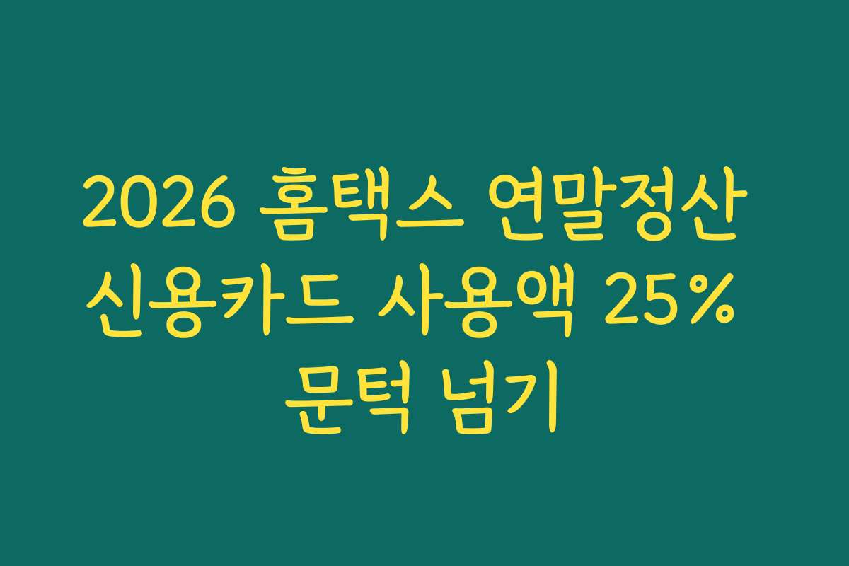 2026 홈택스 연말정산 신용카드 사용액 25% 문턱 넘기