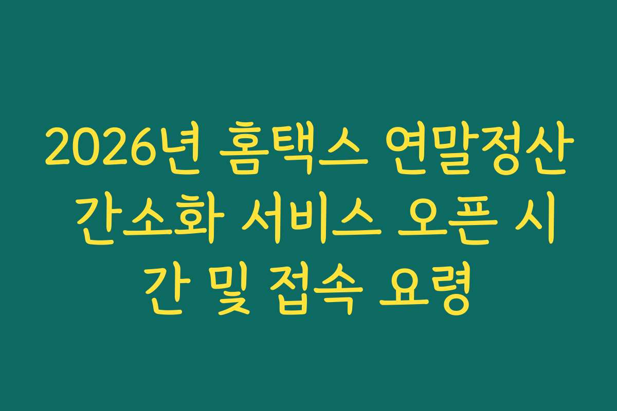 2026년 홈택스 연말정산 간소화 서비스 오픈 시간 및 접속 요령