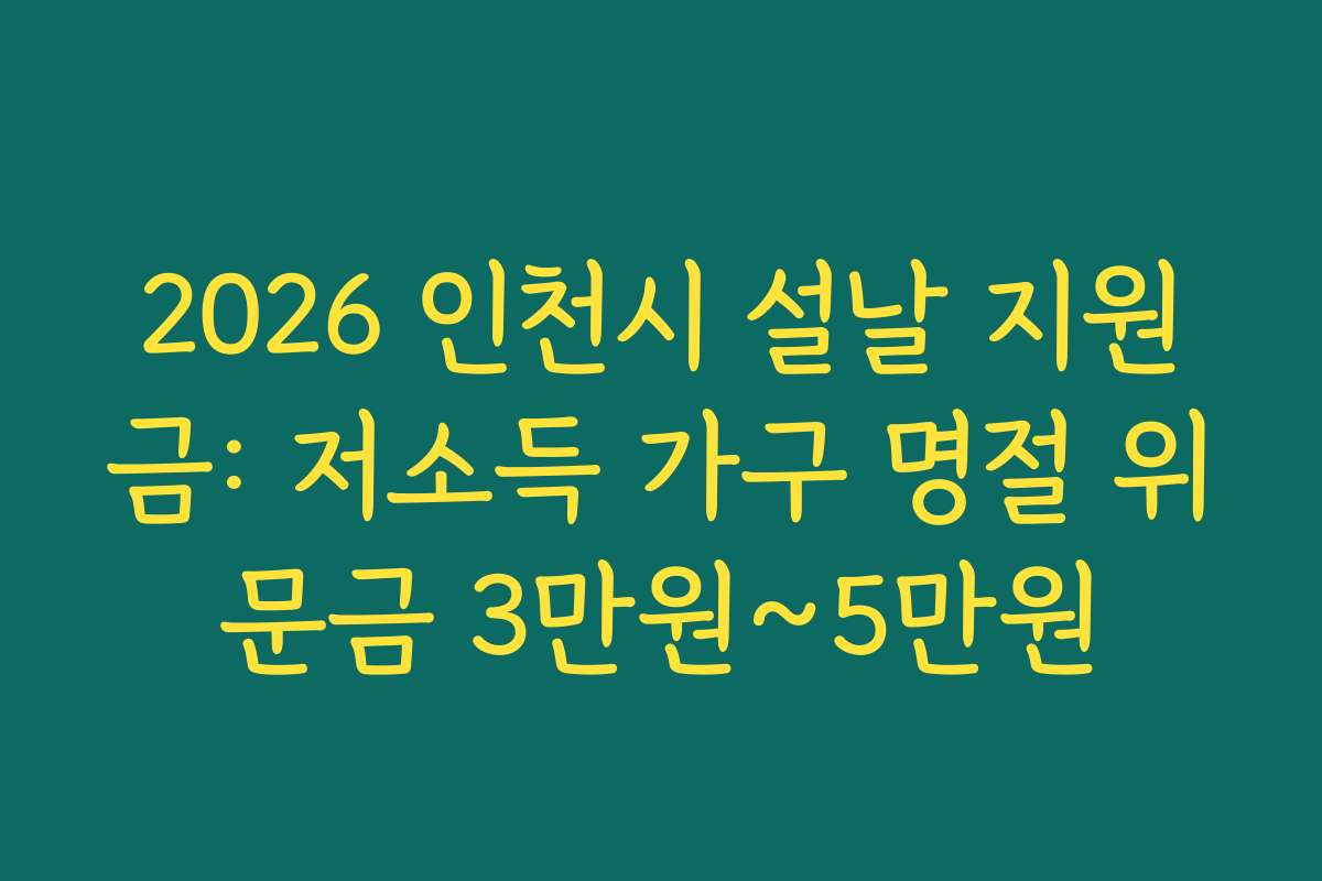 2026 인천시 설날 지원금: 저소득 가구 명절 위문금 3만원~5만원
