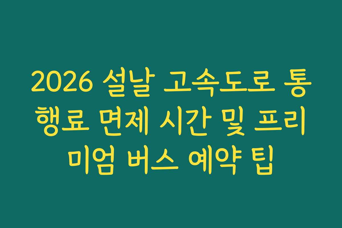 2026 설날 고속도로 통행료 면제 시간 및 프리미엄 버스 예약 팁