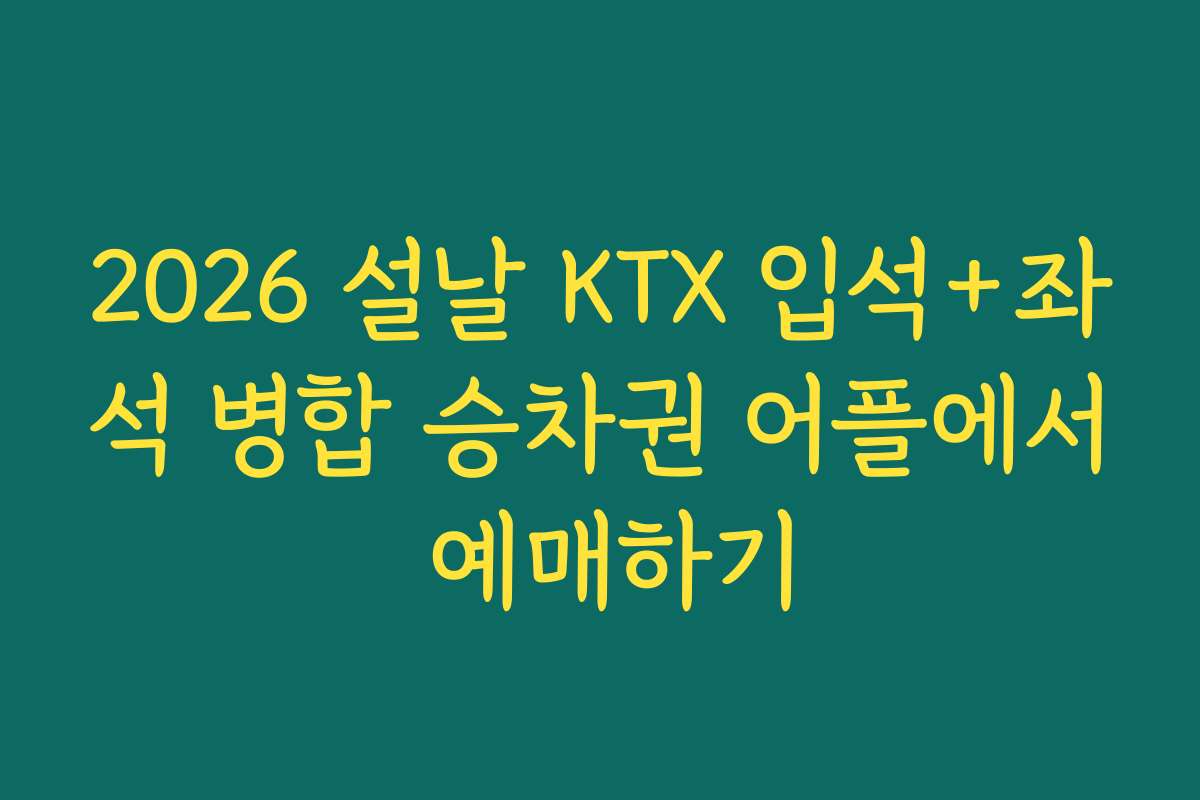 2026 설날 KTX 입석+좌석 병합 승차권 어플에서 예매하기