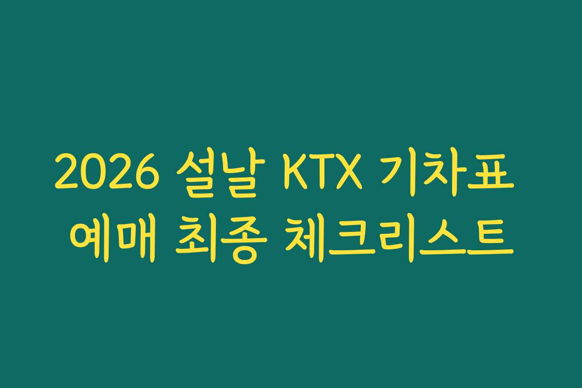 2026 설날 KTX 기차표 예매 최종 체크리스트