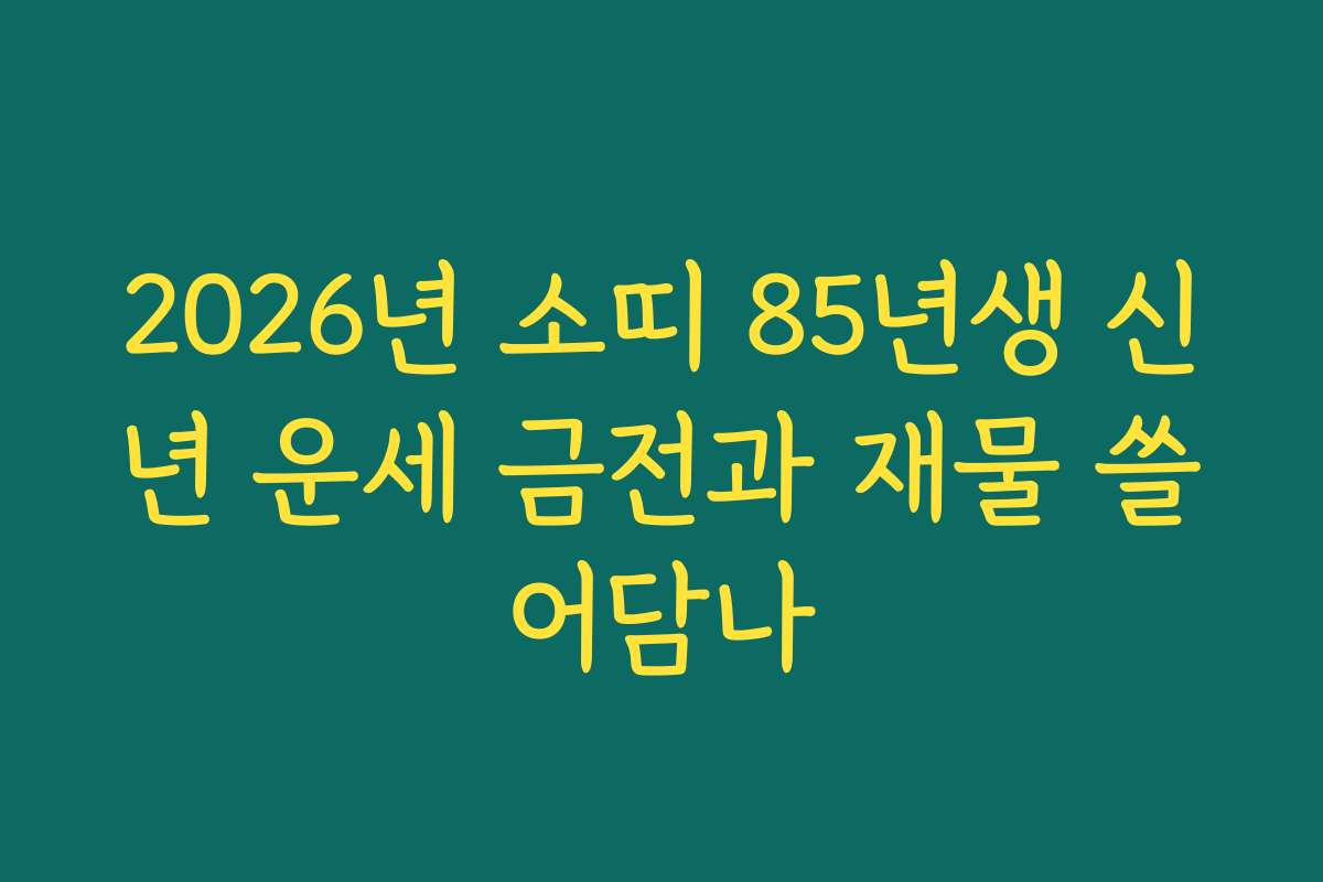 2026년 소띠 85년생 신년 운세 금전과 재물 쓸어담나