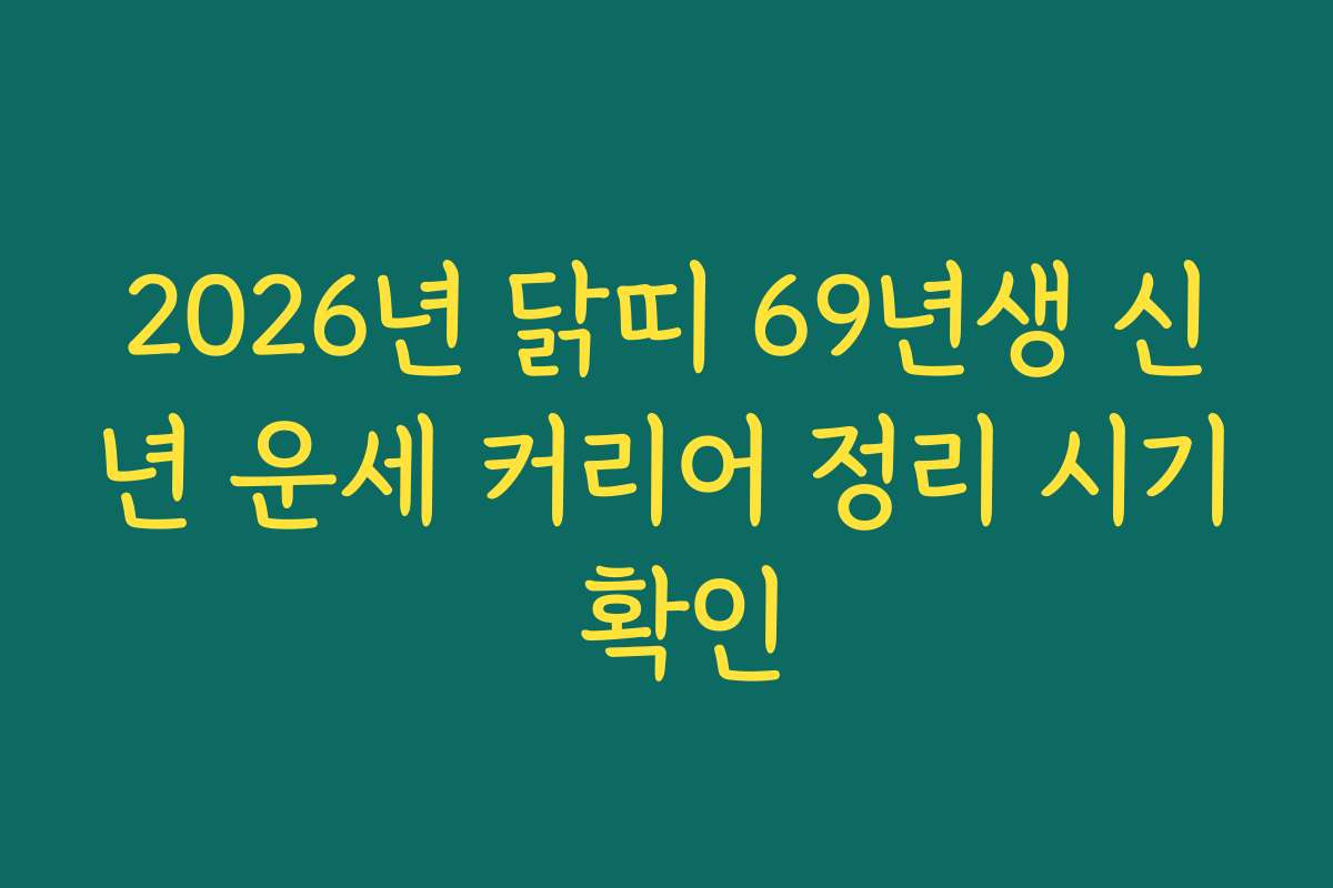 2026년 닭띠 69년생 신년 운세 커리어 정리 시기 확인