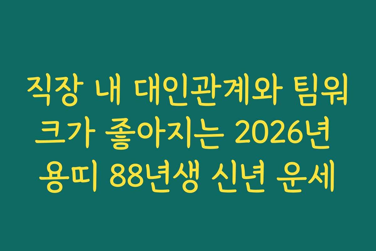 직장 내 대인관계와 팀워크가 좋아지는 2026년 용띠 88년생 신년 운세