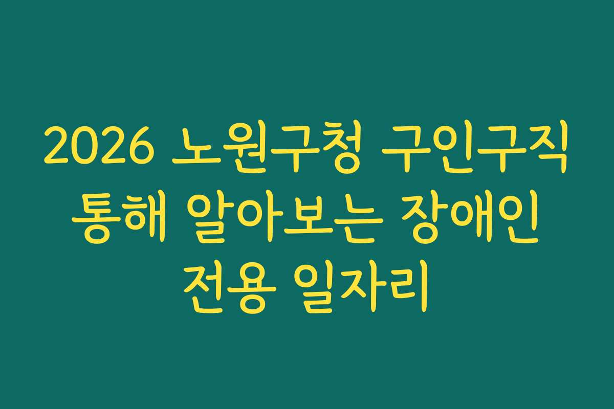 2026 노원구청 구인구직 통해 알아보는 장애인 전용 일자리