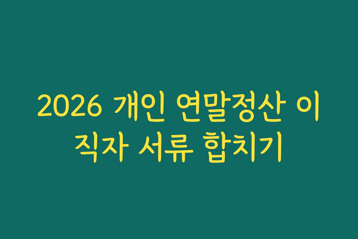 2026 개인 연말정산 이직자 서류 합치기