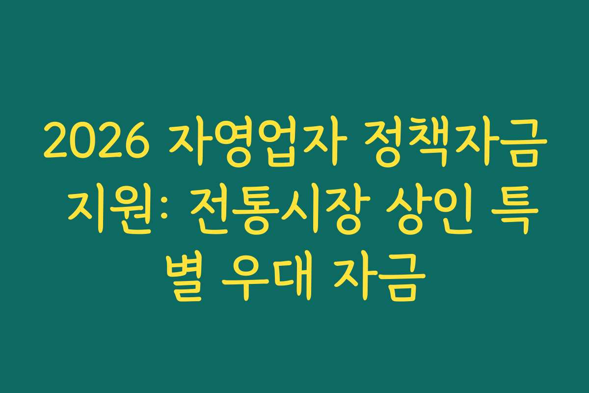 2026 자영업자 정책자금 지원: 전통시장 상인 특별 우대 자금