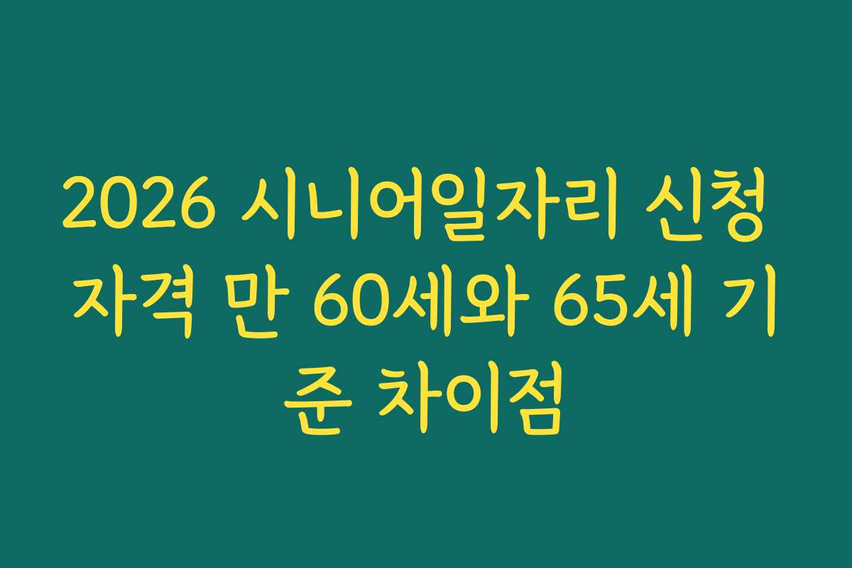 2026 시니어일자리 신청 자격 만 60세와 65세 기준 차이점