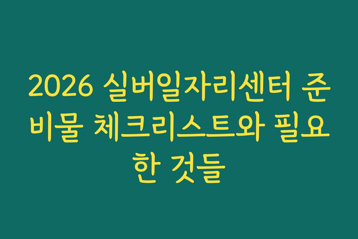 2026 실버일자리센터 준비물 체크리스트와 필요한 것들