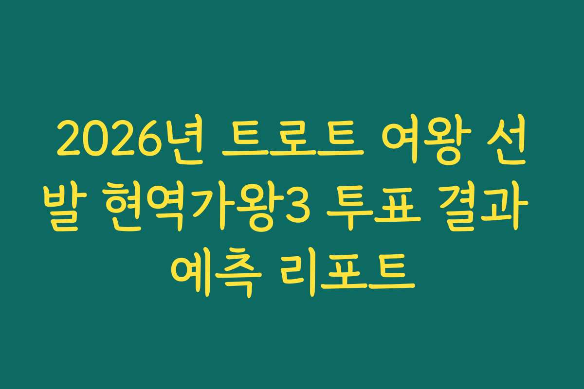 2026년 트로트 여왕 선발 현역가왕3 투표 결과 예측 리포트