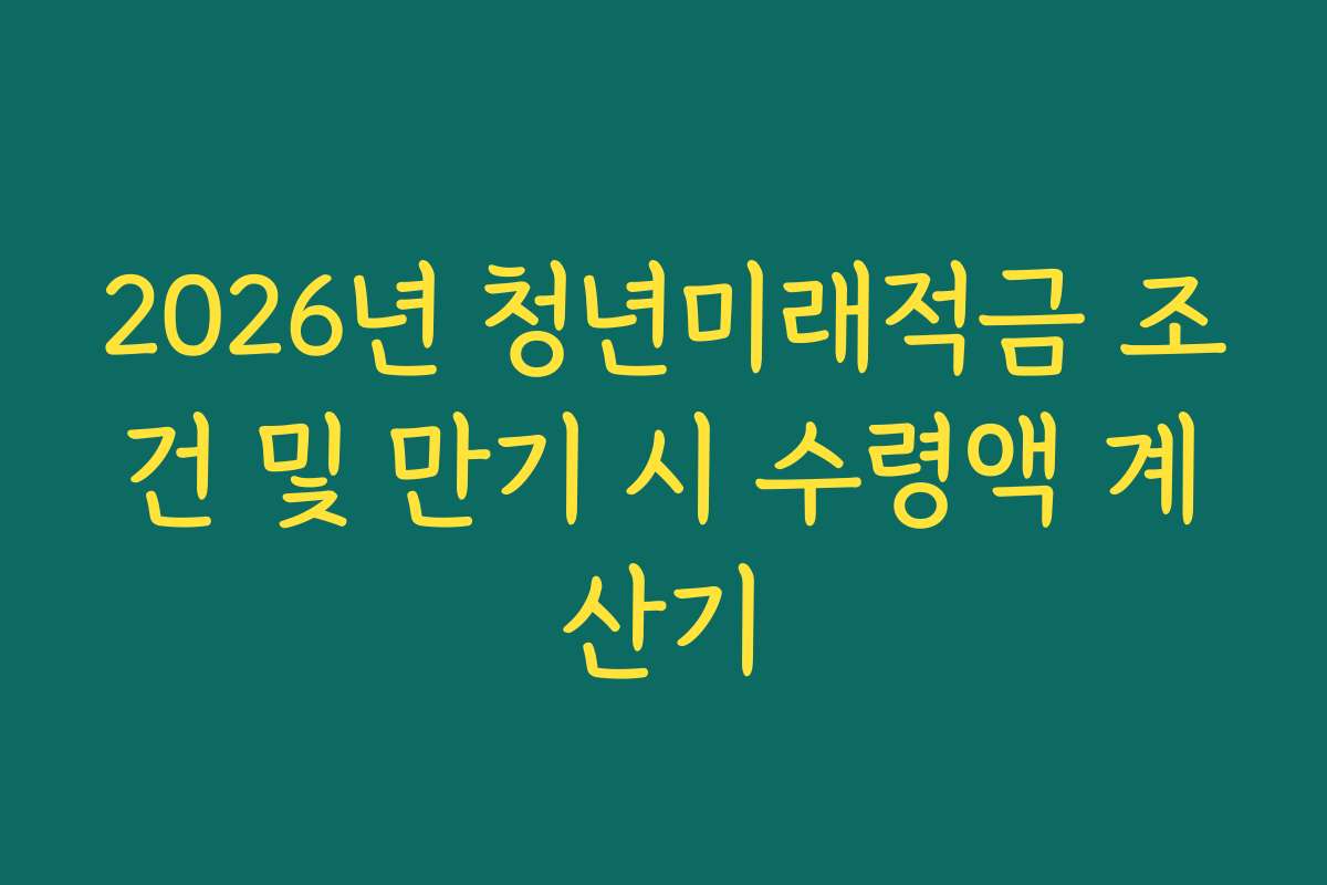 2026년 청년미래적금 조건 및 만기 시 수령액 계산기