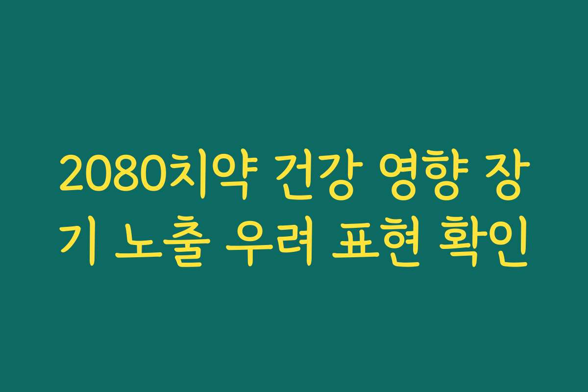 2080치약 건강 영향 장기 노출 우려 표현 확인