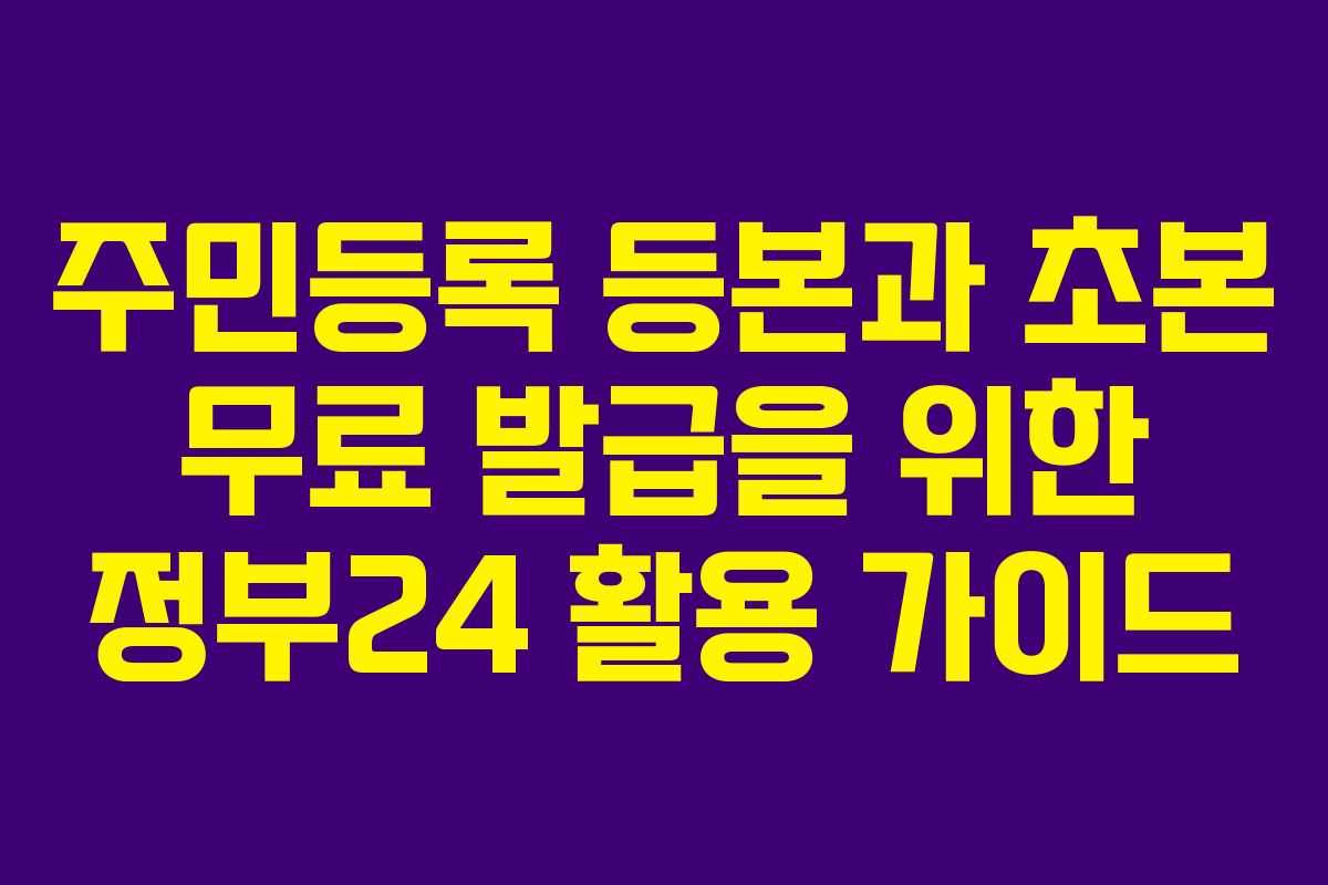 주민등록 등본과 초본 무료 발급을 위한 정부24 활용 가이드