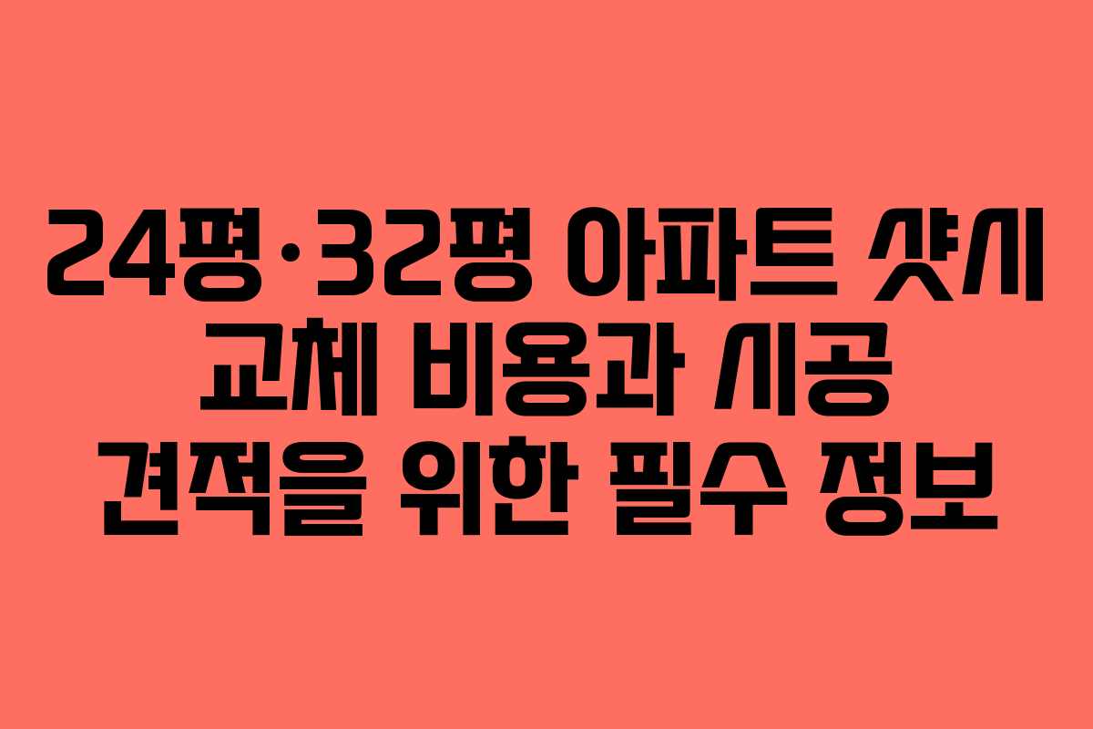 24평·32평 아파트 샷시 교체 비용과 시공 견적을 위한 필수 정보
