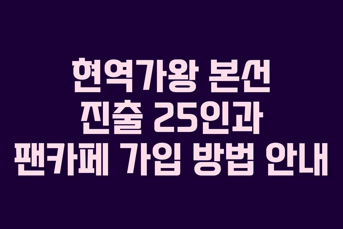 현역가왕 본선 진출 25인과 팬카페 가입 방법 안내